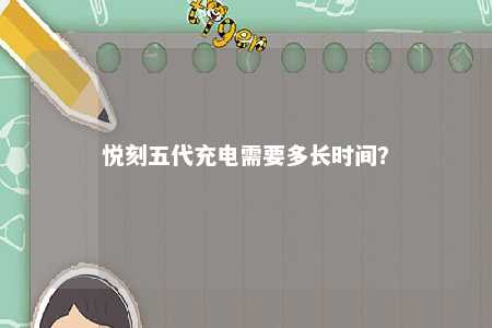 悦刻五代充电需要多长时间�？ 